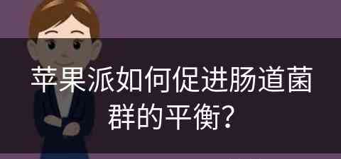 苹果派如何促进肠道菌群的平衡？